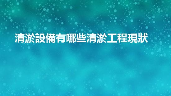 清淤設備有哪些清淤工程現狀與以后進展：技術創(chuàng)新與環(huán)境保護？